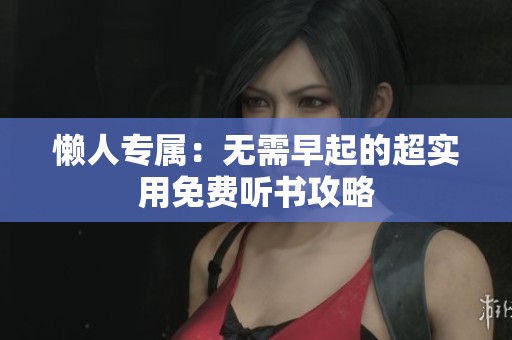 懒人专属：无需早起的超实用免费听书攻略