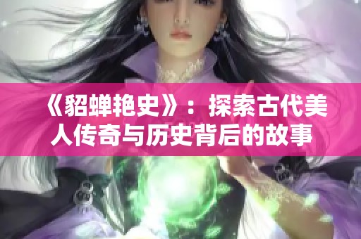 《貂蝉艳史》：探索古代美人传奇与历史背后的故事