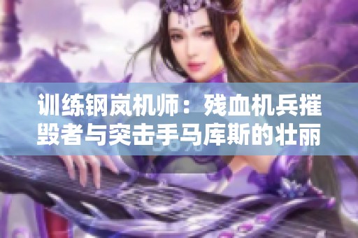 训练钢岚机师：残血机兵摧毁者与突击手马库斯的壮丽之路