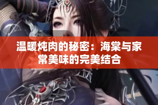 温暖炖肉的秘密：海棠与家常美味的完美结合