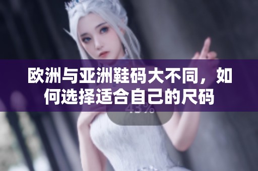 欧洲与亚洲鞋码大不同，如何选择适合自己的尺码