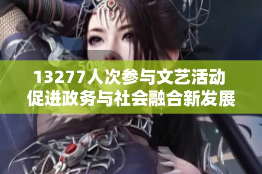 13277人次参与文艺活动 促进政务与社会融合新发展