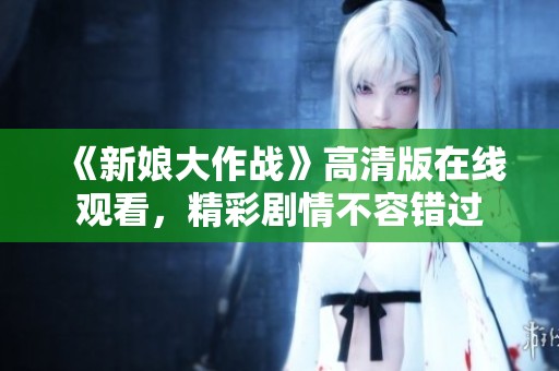《新娘大作战》高清版在线观看，精彩剧情不容错过