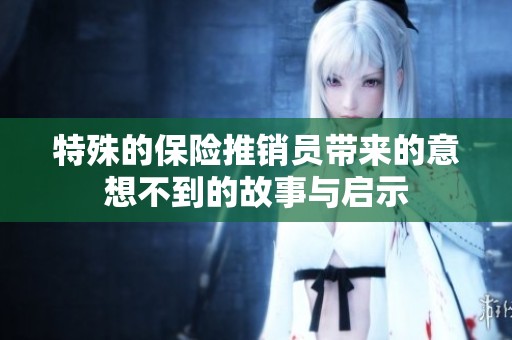 特殊的保险推销员带来的意想不到的故事与启示