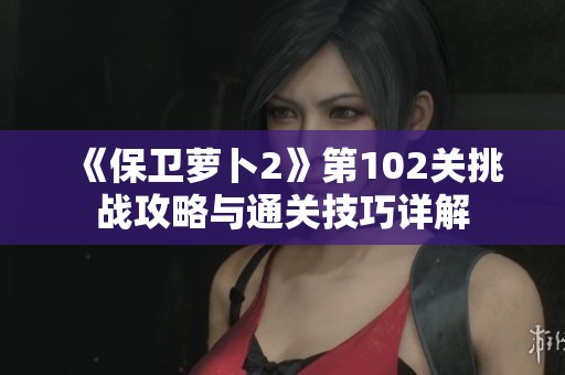 《保卫萝卜2》第102关挑战攻略与通关技巧详解
