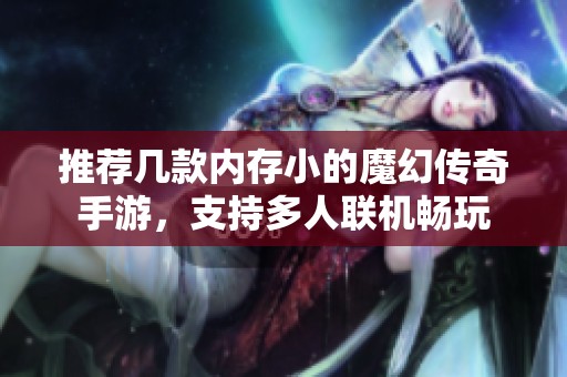 推荐几款内存小的魔幻传奇手游，支持多人联机畅玩