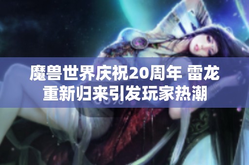 魔兽世界庆祝20周年 雷龙重新归来引发玩家热潮