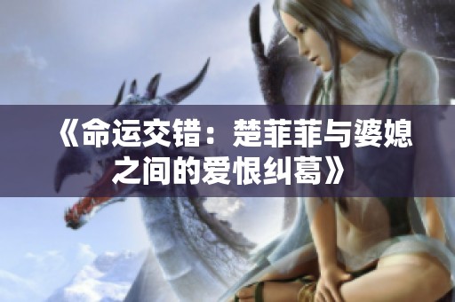 《命运交错：楚菲菲与婆媳之间的爱恨纠葛》