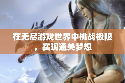 在无尽游戏世界中挑战极限，实现通关梦想