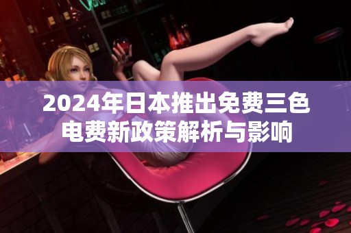 2024年日本推出免费三色电费新政策解析与影响