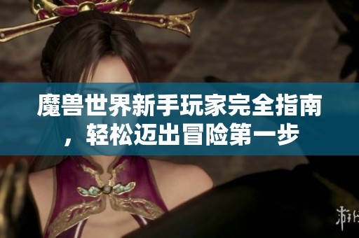 魔兽世界新手玩家完全指南，轻松迈出冒险第一步