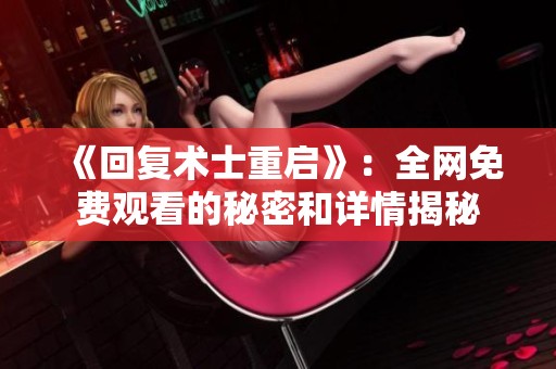《回复术士重启》：全网免费观看的秘密和详情揭秘