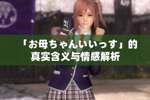 「お母ちゃんいいっす」的真实含义与情感解析