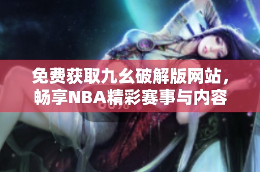 免费获取九幺破解版网站，畅享NBA精彩赛事与内容