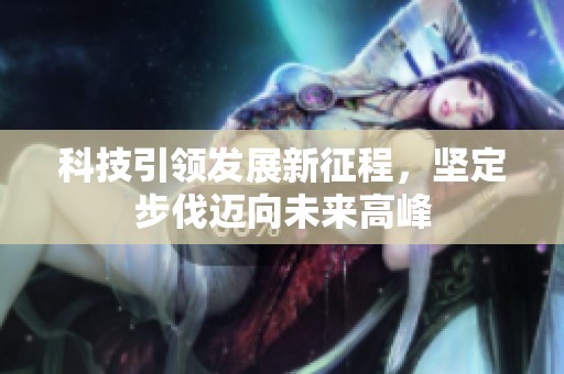 科技引领发展新征程，坚定步伐迈向未来高峰