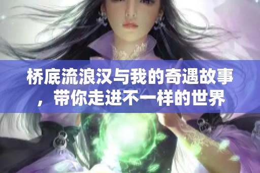 桥底流浪汉与我的奇遇故事，带你走进不一样的世界