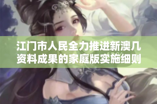 江门市人民全力推进新澳几资料成果的家庭版实施细则