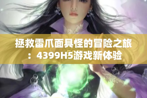 拯救雷爪面具怪的冒险之旅：4399H5游戏新体验
