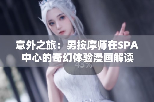 意外之旅：男按摩师在SPA中心的奇幻体验漫画解读
