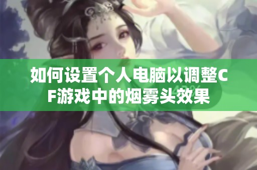 如何设置个人电脑以调整CF游戏中的烟雾头效果