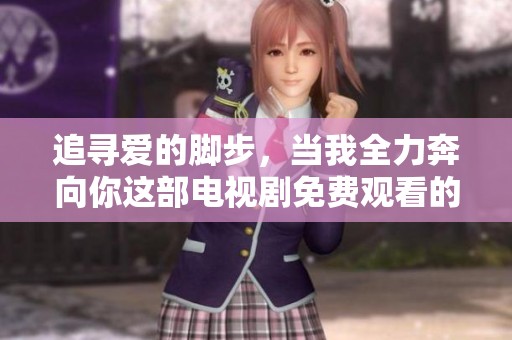 追寻爱的脚步，当我全力奔向你这部电视剧免费观看的方法揭秘
