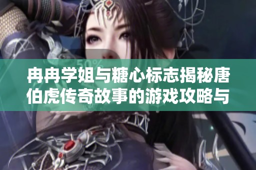 冉冉学姐与糖心标志揭秘唐伯虎传奇故事的游戏攻略与问答