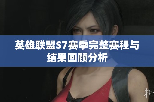 英雄联盟S7赛季完整赛程与结果回顾分析