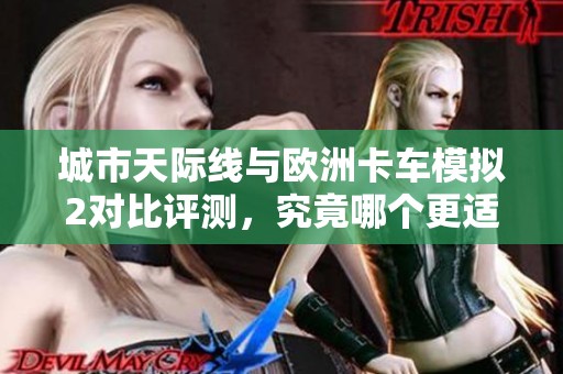 城市天际线与欧洲卡车模拟2对比评测，究竟哪个更适合玩家体验