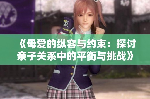 《母爱的纵容与约束：探讨亲子关系中的平衡与挑战》
