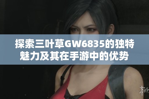 探索三叶草GW6835的独特魅力及其在手游中的优势