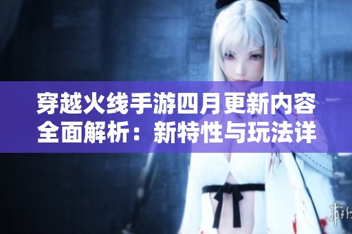 穿越火线手游四月更新内容全面解析：新特性与玩法详解