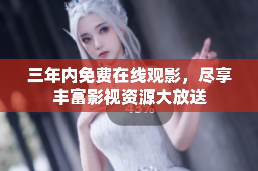 三年内免费在线观影，尽享丰富影视资源大放送