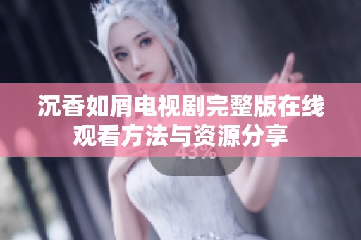 沉香如屑电视剧完整版在线观看方法与资源分享