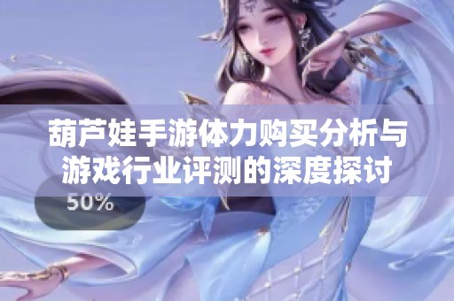 葫芦娃手游体力购买分析与游戏行业评测的深度探讨