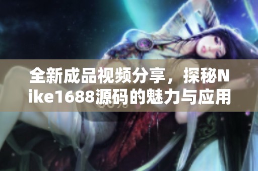 全新成品视频分享，探秘Nike1688源码的魅力与应用