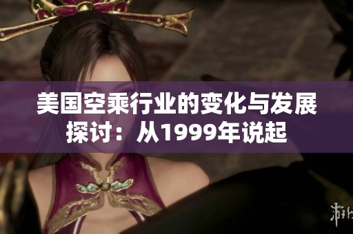 美国空乘行业的变化与发展探讨：从1999年说起