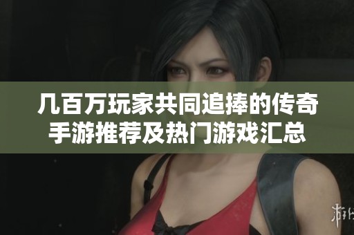 几百万玩家共同追捧的传奇手游推荐及热门游戏汇总