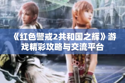 《红色警戒2共和国之辉》游戏精彩攻略与交流平台