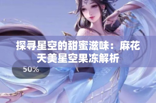 探寻星空的甜蜜滋味：麻花天美星空果冻解析