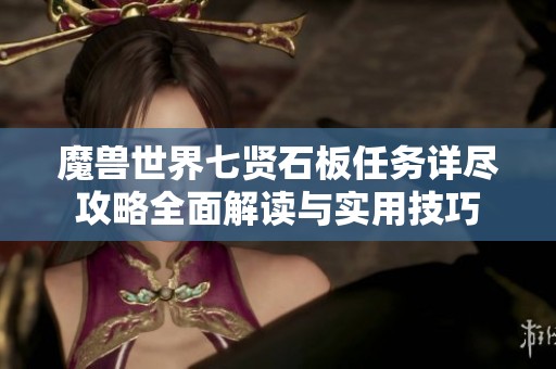 魔兽世界七贤石板任务详尽攻略全面解读与实用技巧