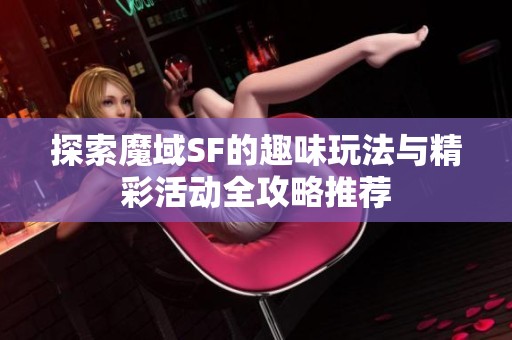探索魔域SF的趣味玩法与精彩活动全攻略推荐
