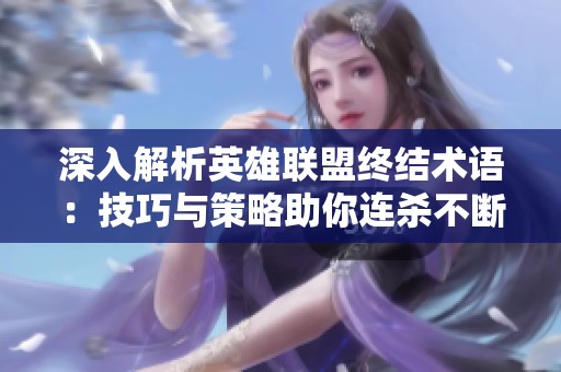 深入解析英雄联盟终结术语：技巧与策略助你连杀不断