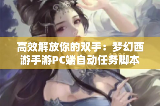 高效解放你的双手：梦幻西游手游PC端自动任务脚本详解