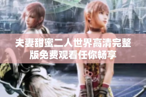 夫妻甜蜜二人世界高清完整版免费观看任你畅享