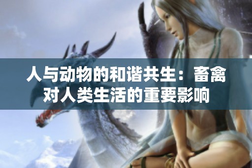 人与动物的和谐共生：畜禽对人类生活的重要影响