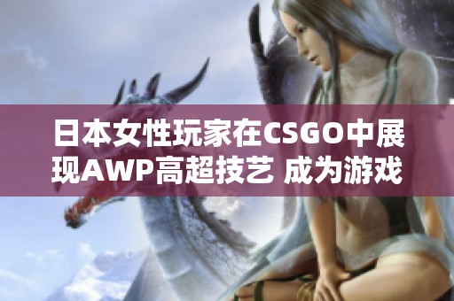 日本女性玩家在CSGO中展现AWP高超技艺 成为游戏明星