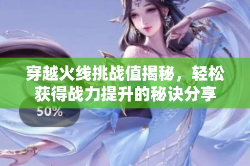 穿越火线挑战值揭秘，轻松获得战力提升的秘诀分享