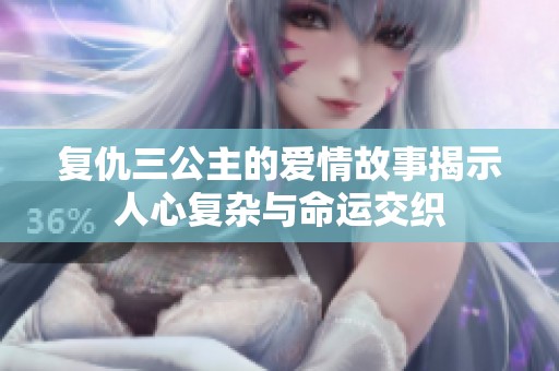 复仇三公主的爱情故事揭示人心复杂与命运交织