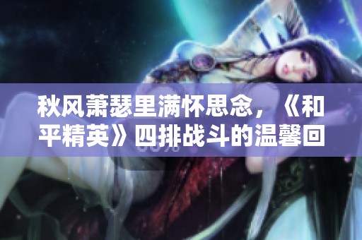 秋风萧瑟里满怀思念，《和平精英》四排战斗的温馨回忆