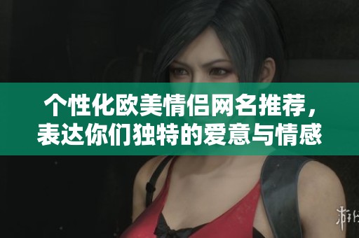 个性化欧美情侣网名推荐，表达你们独特的爱意与情感